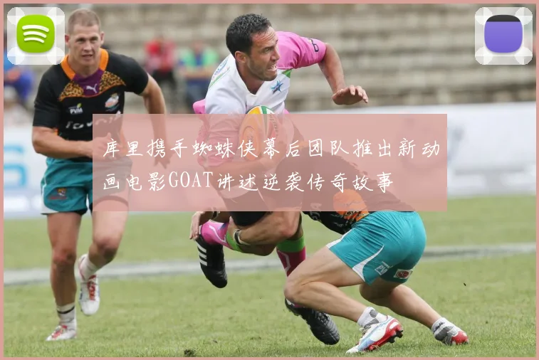 库里携手蜘蛛侠幕后团队推出新动画电影GOAT讲述逆袭传奇故事