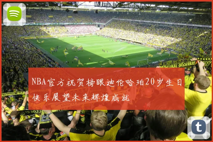 NBA官方祝贺榜眼迪伦哈珀20岁生日快乐展望未来辉煌成就