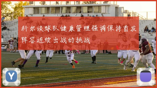 科尔谈球队健康管理强调保持首发阵容连续出战的挑战