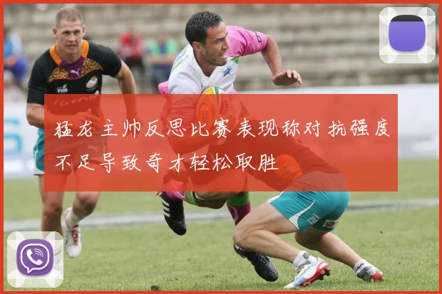 猛龙主帅反思比赛表现称对抗强度不足导致奇才轻松取胜