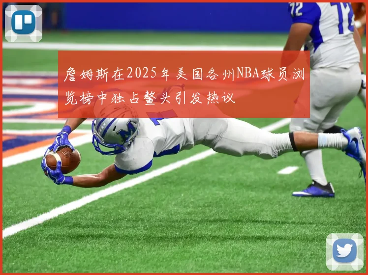 詹姆斯在2025年美国各州NBA球员浏览榜中独占鳌头引发热议