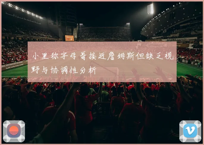 小里称字母哥接近詹姆斯但缺乏视野与协调性分析