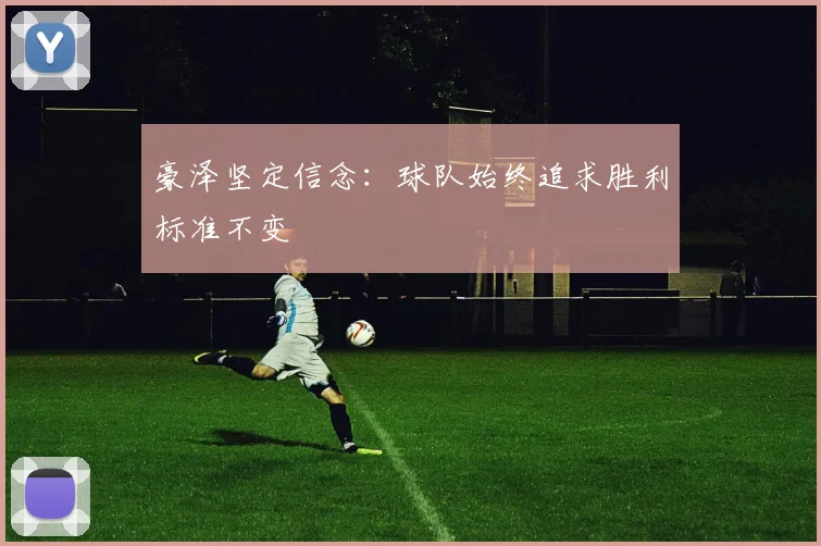豪泽坚定信念：球队始终追求胜利标准不变