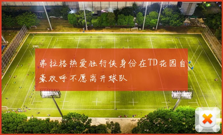 弗拉格热爱独行侠身份在TD花园自豪欢呼不愿离开球队