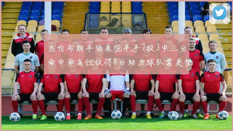 杰伦布朗半场表现平平7投3中三分命中率高但仅得8分助力球队需更努力