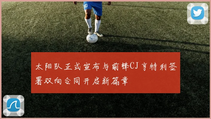 太阳队正式宣布与前锋CJ亨特利签署双向合同开启新篇章